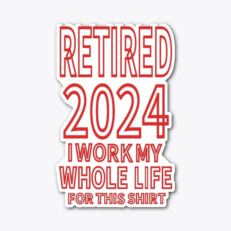 Retired 2024 i Work My Whole Life